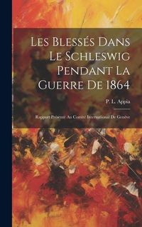 Produktbild: Les Bless&eacute;s Dans Le Schleswig Pendant La Guerre De 1864: Rapport Pr&eacute;sent&eacute; Au Comit&eacute; International De Gen&egrave;ve