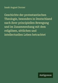 Produktbild: Geschichte der protestantischen Theologie, besonders in Deutschland nach ihrer principiellen Bewegung und im Zusammenhang mit dem religi&ouml;sen, sittlich