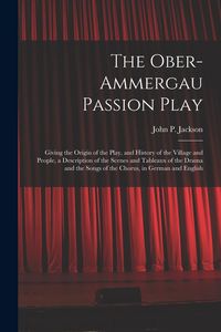 Produktbild: The Ober-Ammergau Passion Play: Giving the Origin of the Play, and History of the Village and People, a Description of the Scenes and Tableaux of the