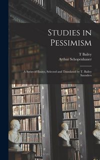 Produktbild: Studies in Pessimism; a Series of Essays, Selected and Translated by T. Bailey Saunders
