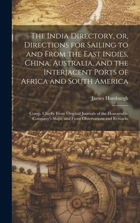 Produktbild: The India Directory, or, Directions for Sailing to and From the East Indies, China, Australia, and the Interjacent Ports of Africa and South America:
