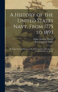 Produktbild: A History of the United States Navy, From 1775 to 1893; by Edgar Stanton Maclay, A.M., With Technical Revision by Lieutenant Roy C. Smith