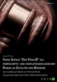Produktbild: Franz Kafkas "Der Proce&szlig;" alsherrschafts- und konfliktsoziologischer Roman im Zeitalter der Moderne. Der Konflikt um Macht und Herrschaft als literarisches Motiv des fr&uuml;hen 20ten Jahrhunderts