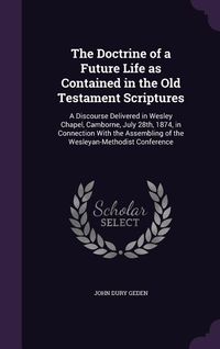 Produktbild: The Doctrine of a Future Life as Contained in the Old Testament Scriptures: A Discourse Delivered in Wesley Chapel, Camborne, July 28th, 1874, in Conn