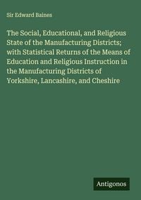 Produktbild: The Social, Educational, and Religious State of the Manufacturing Districts; with Statistical Returns of the Means of Education and Religious Instruct
