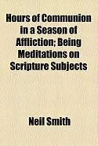 Produktbild: Hours of Communion in a Season of Affliction; Being Meditations on Scripture Subjects