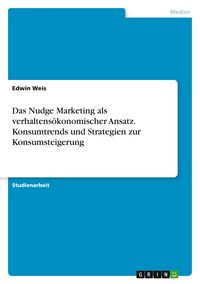 Produktbild: Das Nudge Marketing als verhaltens&ouml;konomischer Ansatz. Konsumtrends und Strategien zur Konsumsteigerung