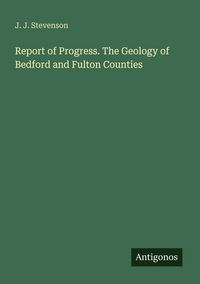 Produktbild: Report of Progress. The Geology of Bedford and Fulton Counties