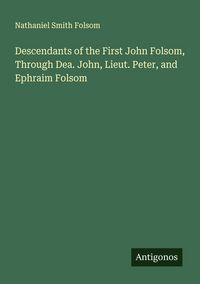 Produktbild: Descendants of the First John Folsom, Through Dea. John, Lieut. Peter, and Ephraim Folsom