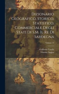 Produktbild: Dizionario Geografico, Storico, Statistico, Commerciale Degli Stati Di S.M. Il Re Di Sardegna; Volume 13