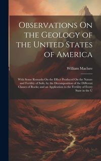 Produktbild: Observations On the Geology of the United States of America: With Some Remarks On the Effect Produced On the Nature and Fertility of Soils, by the Dec