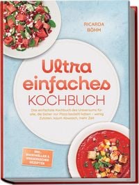 Produktbild: Ultra einfaches Kochbuch: Das einfachste Kochbuch des Universums f&uuml;r alle, die bisher nur Pizza bestellt haben &ndash; wenig Zutaten, kaum Abwasch, mehr Zeit &ndash; inkl. Mikrowellen & Wasserkocher Rezepten