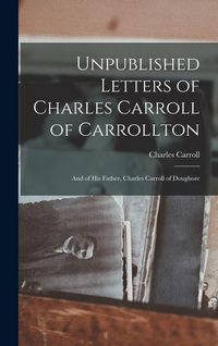 Produktbild: Unpublished Letters of Charles Carroll of Carrollton: And of His Father, Charles Carroll of Doughore