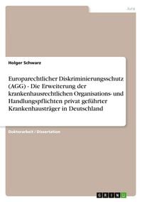 Produktbild: Europarechtlicher Diskriminierungsschutz (AGG) - Die Erweiterung der krankenhausrechtlichen Organisations- und Handlungspflichten privat gef&uuml;hrter Krankenhaustr&auml;ger in Deutschland