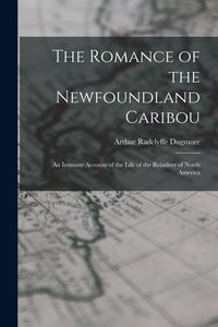 Produktbild: The Romance of the Newfoundland Caribou; an Intimate Account of the Life of the Reindeer of North America
