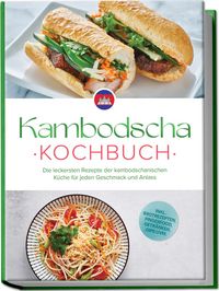 Produktbild: Kambodscha Kochbuch: Die leckersten Rezepte der kambodschanischen K&uuml;che f&uuml;r jeden Geschmack und Anlass - inkl. Brotrezepten, Fingerfood, Getr&auml;nken, Dips uvm.