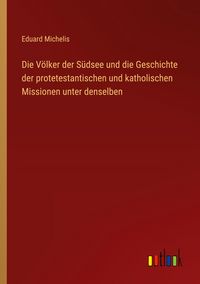 Produktbild: Die V&ouml;lker der S&uuml;dsee und die Geschichte der protetestantischen und katholischen Missionen unter denselben