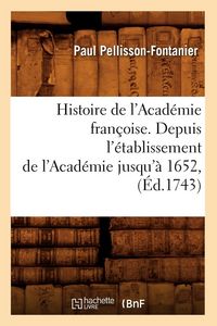 Produktbild: Histoire de l'Acad&eacute;mie fran&ccedil;oise. Depuis l'&eacute;tablissement de l'Acad&eacute;mie jusqu'&agrave; 1652, (&Eacute;d.1743)