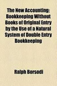 Produktbild: The New Accounting; Bookkeeping Without Books of Original Entry by the Use of a Natural System of Double Entry Bookkeeping