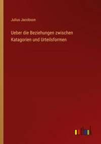 Produktbild: Ueber die Beziehungen zwischen Katagorien und Urteilsformen