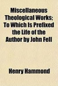 Produktbild: Miscellaneous Theological Works; To Which Is Prefixed the Life of the Author by John Fell