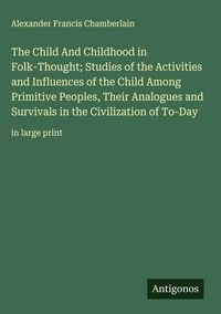 Produktbild: The Child And Childhood in Folk-Thought; Studies of the Activities and Influences of the Child Among Primitive Peoples, Their Analogues and Survivals
