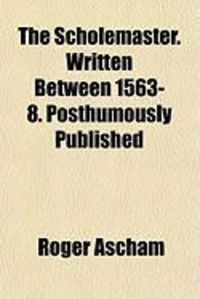 Produktbild: The Scholemaster. Written Between 1563-8. Posthumously Published