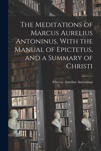 Produktbild: The Meditations of Marcus Aurelius Antoninus, With the Manual of Epictetus, and a Summary of Christi
