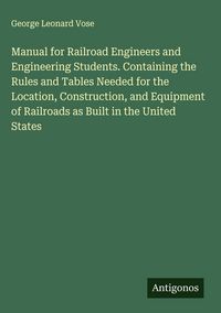 Produktbild: Manual for Railroad Engineers and Engineering Students. Containing the Rules and Tables Needed for the Location, Construction, and Equipment of Railro