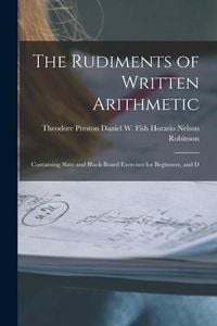 Produktbild: The Rudiments of Written Arithmetic: Containing Slate and Black-board Exercises for Beginners, and D