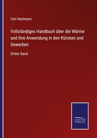 Produktbild: Vollst&auml;ndiges Handbuch &uuml;ber die W&auml;rme und ihre Anwendung in den K&uuml;nsten und Gewerben