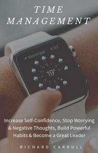 Produktbild: Time Management: Increase Self-Confidence, Stop Worrying & Negative Thoughts, Build Powerful Habits & Become a Great Leader