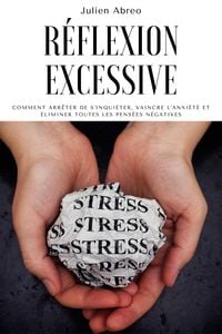 Produktbild: R&eacute;flexion excessive: Comment arr&ecirc;ter de s'inqui&eacute;ter, vaincre l'anxi&eacute;t&eacute; et &eacute;liminer toutes les pens&eacute;es n&eacute;gatives
