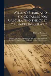 Produktbild: Wilson's Share and Stock Tables for Calculating the Cost of Shares in Railway: Insurance, Or Other Companies, at Any Price. Also Applicable to Foreign