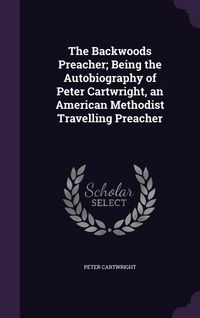 Produktbild: The Backwoods Preacher; Being the Autobiography of Peter Cartwright, an American Methodist Travelling Preacher