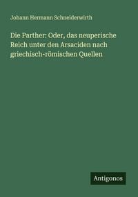 Produktbild: Die Parther: Oder, das neuperische Reich unter den Arsaciden nach griechisch-r&ouml;mischen Quellen