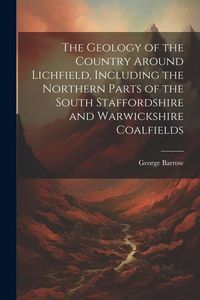 Produktbild: The Geology of the Country Around Lichfield, Including the Northern Parts of the South Staffordshire and Warwickshire Coalfields