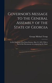 Produktbild: Governor's Message to the General Assembly of the State of Georgia: At the Opening of the Extra Session, May 23, 1825, With a Part of the Documents Ac