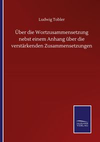 Produktbild: &Uuml;ber die Wortzusammensetzung nebst einem Anhang &uuml;ber die verst&auml;rkenden Zusammensetzungen