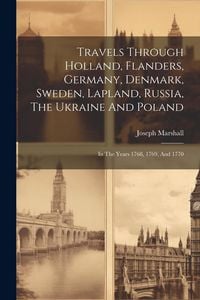 Produktbild: Travels Through Holland, Flanders, Germany, Denmark, Sweden, Lapland, Russia, The Ukraine And Poland: In The Years 1768, 1769, And 1770