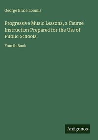 Produktbild: Progressive Music Lessons, a Course Instruction Prepared for the Use of Public Schools