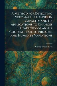 Produktbild: A Method for Detecting Very Small Changes in Capacity and Its Applications to Changes in Capacity of an Air Condeser Due to Pressure and Humidity Vari
