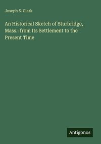 Produktbild: An Historical Sketch of Sturbridge, Mass.: from Its Settlement to the Present Time