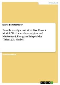 Produktbild: Branchenanalyse mit dem Five Forces Modell. Wettbewerbsstrategien und Marktentwicklung am Beispiel der "Talent2Go GmbH"