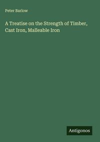 Produktbild: A Treatise on the Strength of Timber, Cast Iron, Malleable Iron