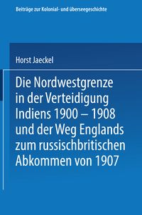 Produktbild: Die Nordwestgrenze in der Verteidigung Indiens 1900 &ndash; 1908 und der Weg Englands zum russischbritischen Abkommen von 1907