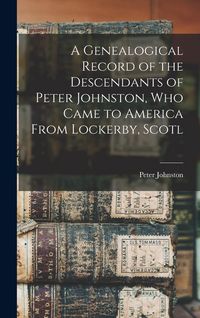 Produktbild: A Genealogical Record of the Descendants of Peter Johnston, who Came to America From Lockerby, Scotl