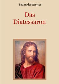 Bild vom Artikel Das Diatessaron - Die älteste Evangelienharmonie des Christentums vom Autor Tatian der Assyrer