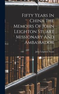 Produktbild: Fifty Years In China The Memoirs Of John Leighton Stuart Missionary And Ambassador