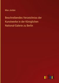 Produktbild: Beschreibendes Verzeichniss der Kunstwerke in der K&ouml;niglichen National-Galerie zu Berlin